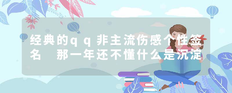 经典的qq非主流伤感个性签名 那一年还不懂什么是沉淀