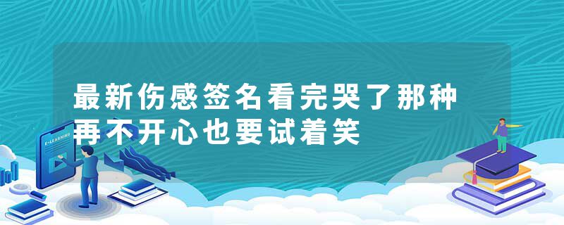 最新伤感签名看完哭了那种 再不开心也要试着笑