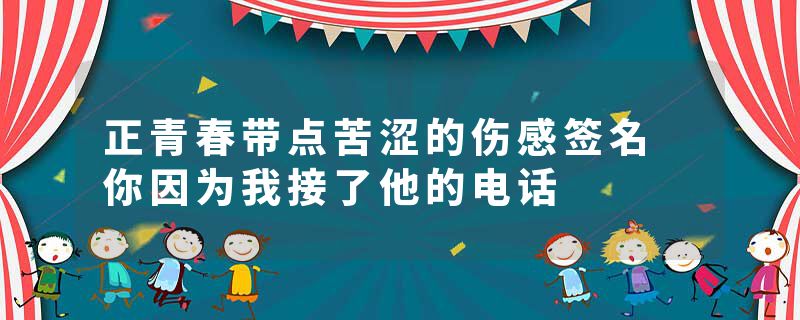 正青春带点苦涩的伤感签名 你因为我接了他的电话