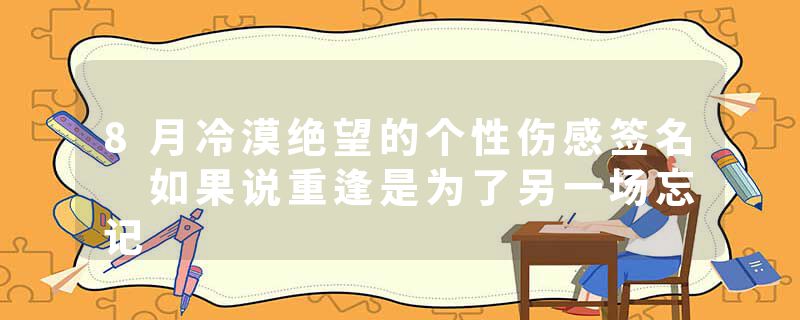 8月冷漠绝望的个性伤感签名 如果说重逢是为了另一场忘记