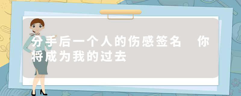 分手后一个人的伤感签名 你将成为我的过去