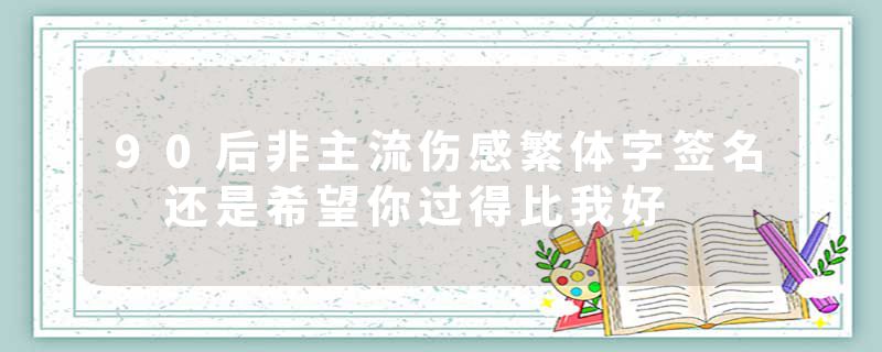 90后非主流伤感繁体字签名 还是希望你过得比我好