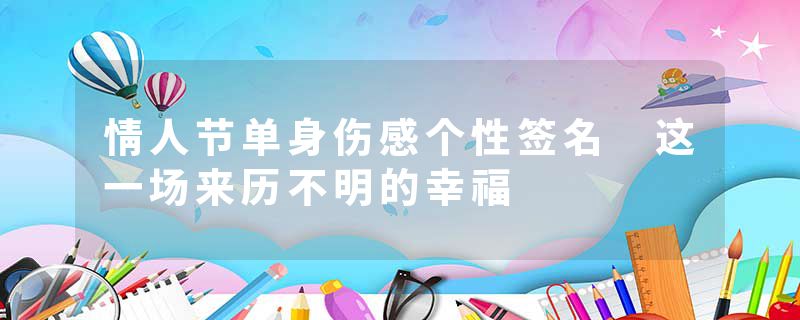 情人节单身伤感个性签名 这一场来历不明的幸福