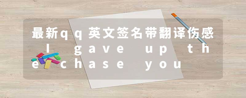 最新qq英文签名带翻译伤感 I gave up the chase you