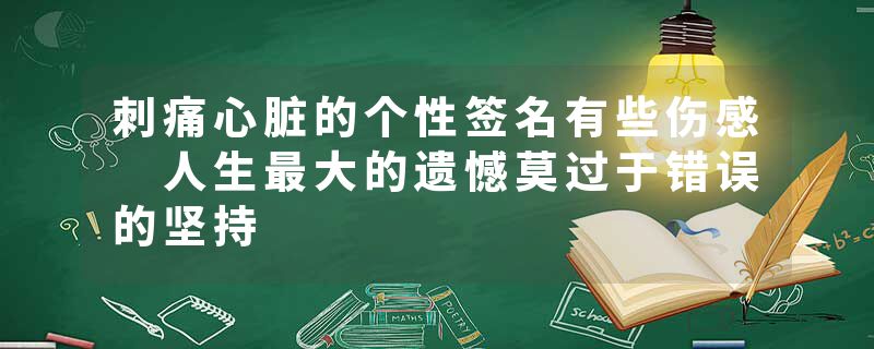 刺痛心脏的个性签名有些伤感 人生最大的遗憾莫过于错误的坚持