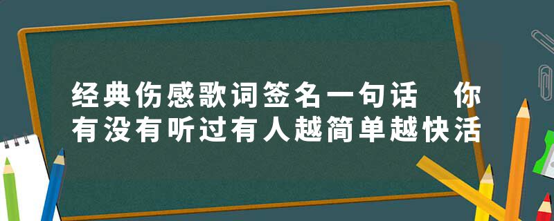 经典伤感歌词签名一句话 你有没有听过有人越简单越快活