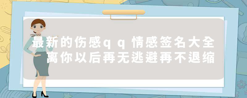 最新的伤感qq情感签名大全 离你以后再无逃避再不退缩