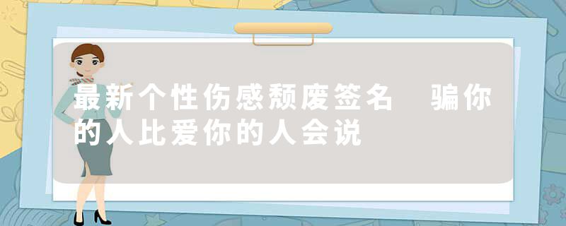 最新个性伤感颓废签名 骗你的人比爱你的人会说