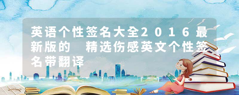 英语个性签名大全2016最新版的 精选伤感英文个性签名带翻译