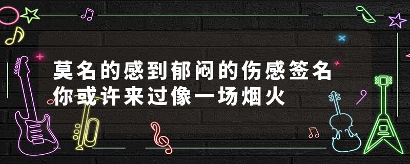 莫名的感到郁闷的伤感签名 你或许来过像一场烟火