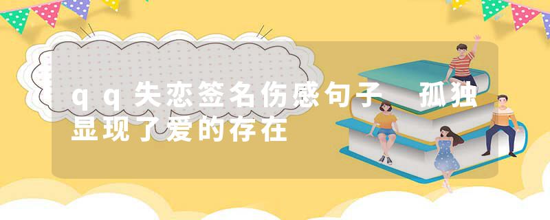 qq失恋签名伤感句子 孤独显现了爱的存在