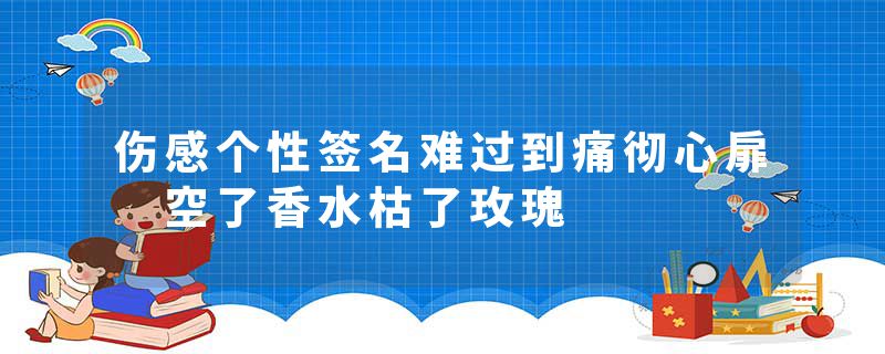 伤感个性签名难过到痛彻心扉 空了香水枯了玫瑰