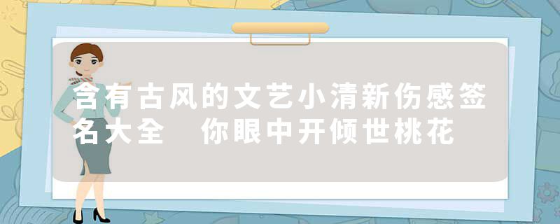 含有古风的文艺小清新伤感签名大全 你眼中开倾世桃花