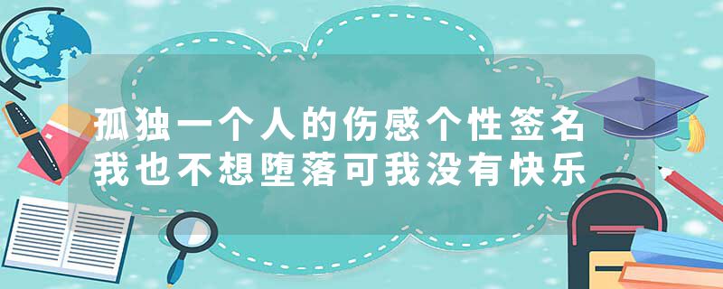 孤独一个人的伤感个性签名 我也不想堕落可我没有快乐