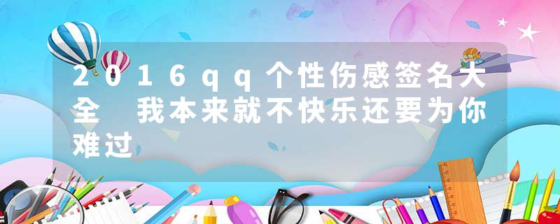 2016qq个性伤感签名大全 我本来就不快乐还要为你难过