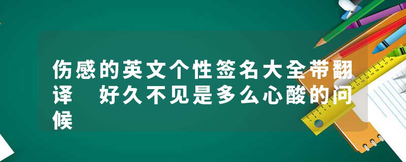 伤感的英文个性签名大全带翻译 好久不见是多么心酸的问候