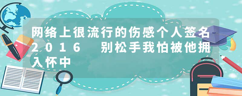 网络上很流行的伤感个人签名2016 别松手我怕被他拥入怀中