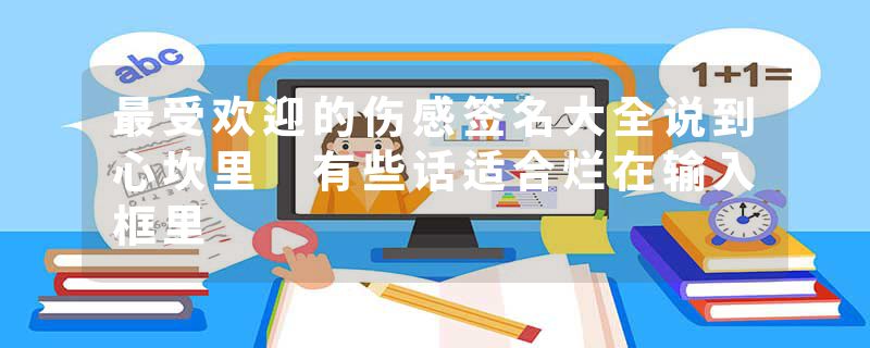 最受欢迎的伤感签名大全说到心坎里 有些话适合烂在输入框里