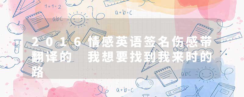 2016情感英语签名伤感带翻译的 我想要找到我来时的路