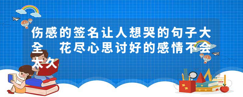 伤感的签名让人想哭的句子大全 花尽心思讨好的感情不会太久