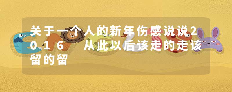 关于一个人的新年伤感说说2016 从此以后该走的走该留的留