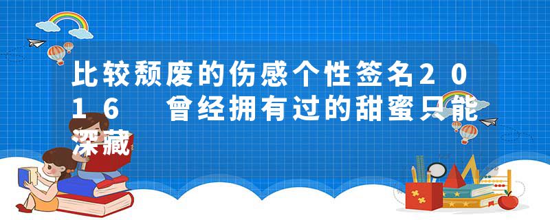 比较颓废的伤感个性签名2016 曾经拥有过的甜蜜只能深藏
