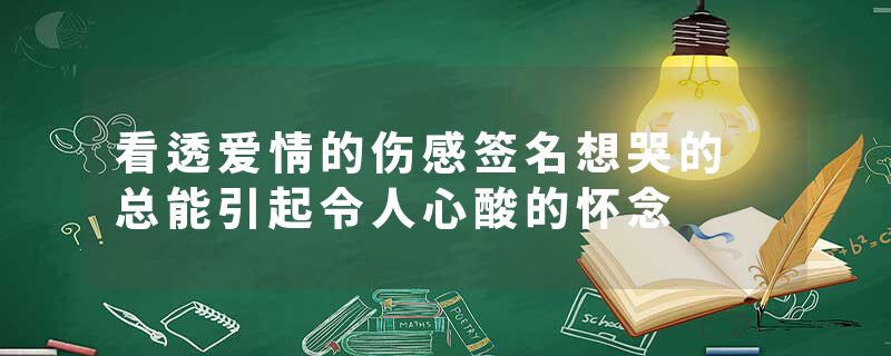 看透爱情的伤感签名想哭的 总能引起令人心酸的怀念