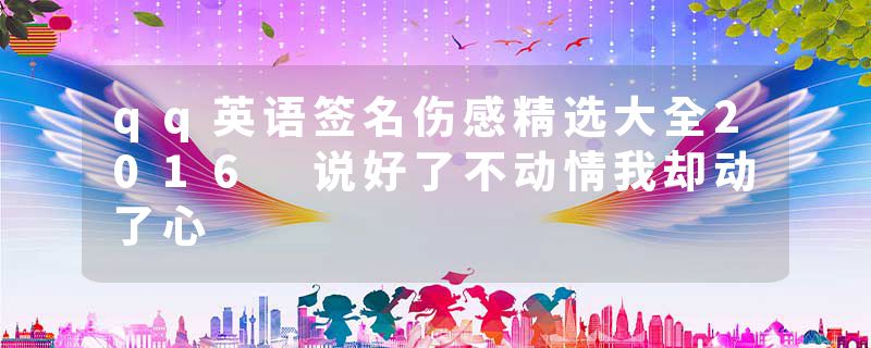 qq英语签名伤感精选大全2016 说好了不动情我却动了心