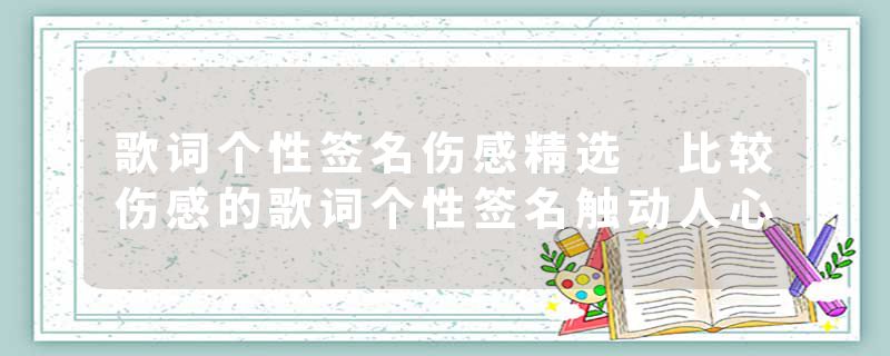 歌词个性签名伤感精选 比较伤感的歌词个性签名触动人心