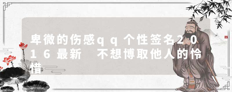 卑微的伤感qq个性签名2016最新 不想博取他人的怜惜