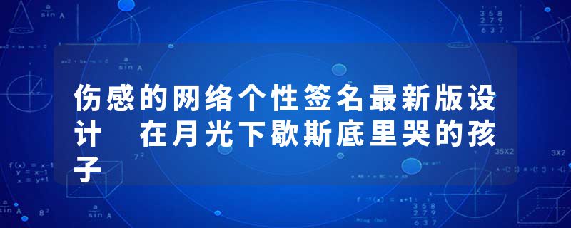 伤感的网络个性签名最新版设计 在月光下歇斯底里哭的孩子