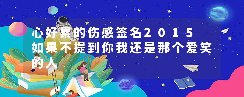 心好累的伤感签名2015 如果不提到你我还是那个爱笑的人