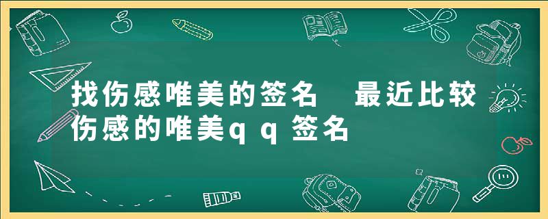 找伤感唯美的签名 最近比较伤感的唯美qq签名