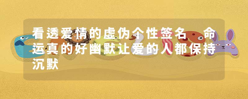 看透爱情的虚伪个性签名 命运真的好幽默让爱的人都保持沉默