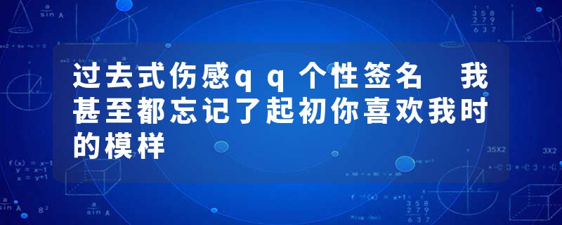 过去式伤感qq个性签名 我甚至都忘记了起初你喜欢我时的模样