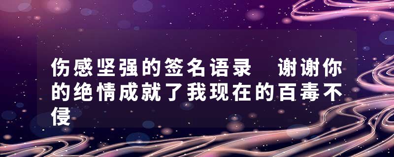 伤感坚强的签名语录 谢谢你的绝情成就了我现在的百毒不侵