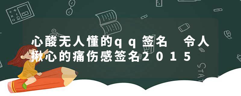 心酸无人懂的qq签名 令人揪心的痛伤感签名2015