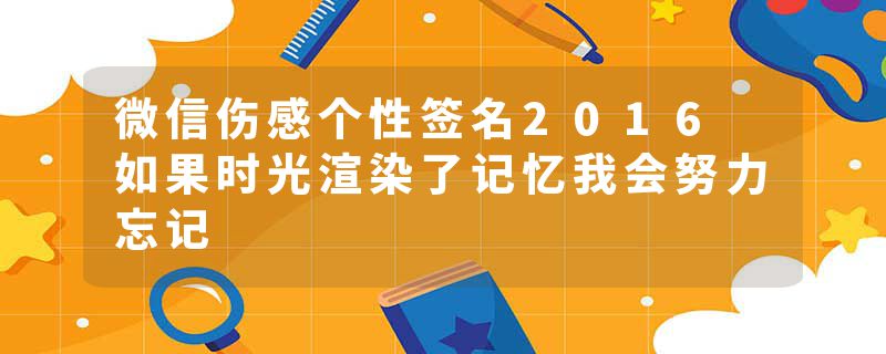 微信伤感个性签名2016 如果时光渲染了记忆我会努力忘记