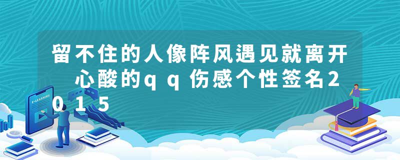 留不住的人像阵风遇见就离开 心酸的qq伤感个性签名2015