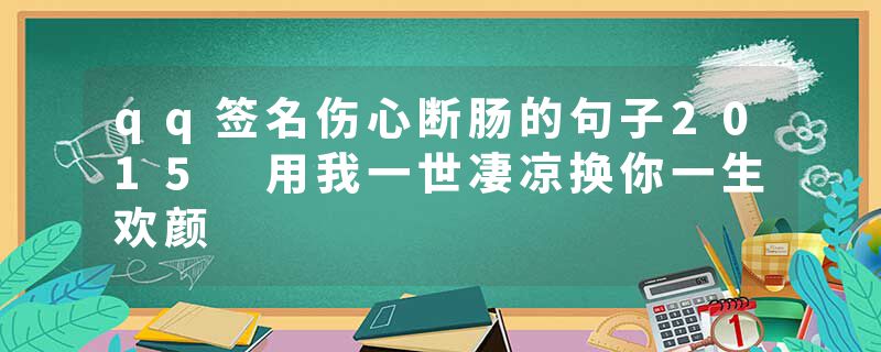 qq签名伤心断肠的句子2015 用我一世凄凉换你一生欢颜