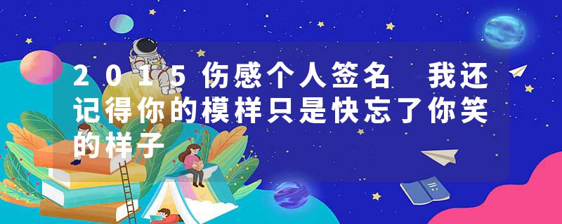2015伤感个人签名 我还记得你的模样只是快忘了你笑的样子