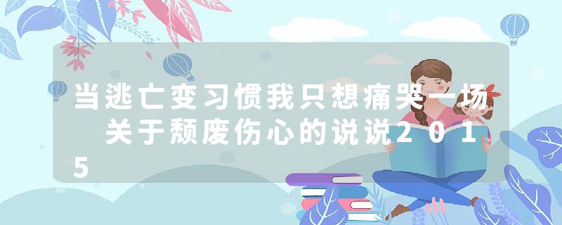 当逃亡变习惯我只想痛哭一场 关于颓废伤心的说说2015