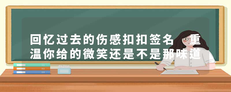 回忆过去的伤感扣扣签名 重温你给的微笑还是不是那味道