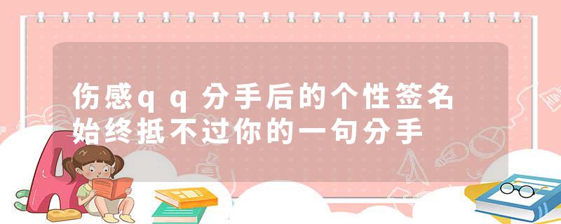 伤感qq分手后的个性签名 始终抵不过你的一句分手