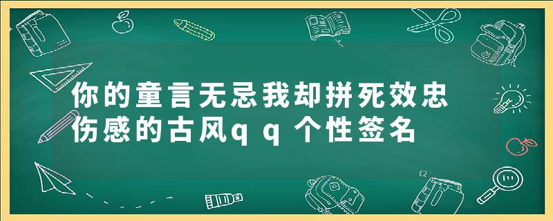 你的童言无忌我却拼死效忠 伤感的古风qq个性签名