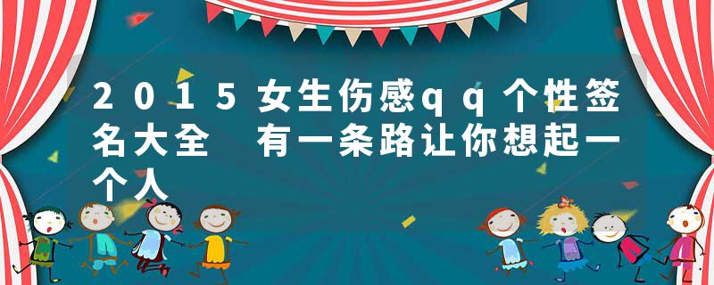 2015女生伤感qq个性签名大全 有一条路让你想起一个人