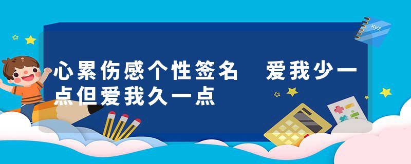 心累伤感个性签名 爱我少一点但爱我久一点