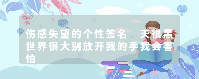 伤感失望的个性签名 天很黑世界很大别放开我的手我会害怕