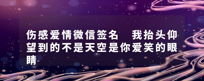 伤感爱情微信签名 我抬头仰望到的不是天空是你爱笑的眼睛