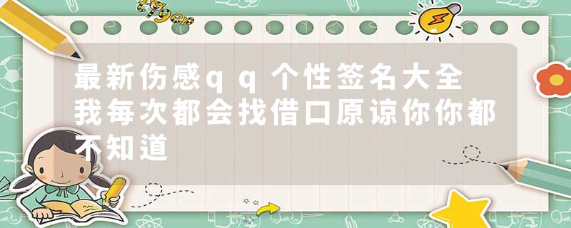 最新伤感qq个性签名大全 我每次都会找借口原谅你你都不知道